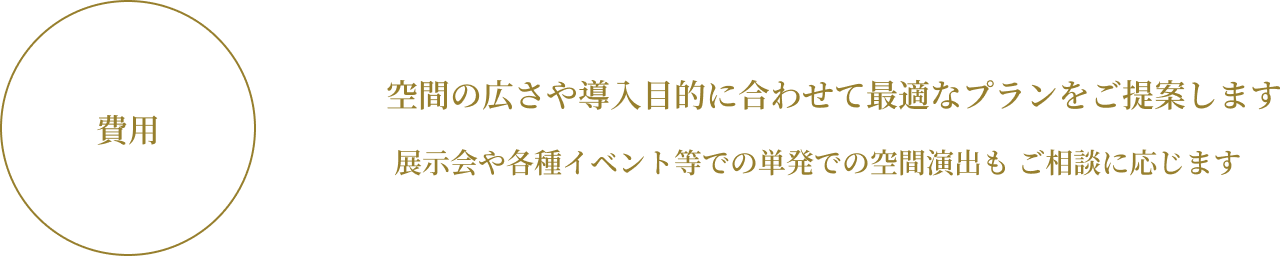 空間の広さや導入目的に合わせて最適なプランをご提案します 費用 展示会や各種イベント等での単発での空間演出もご相談に応じます